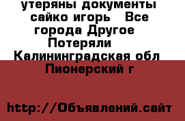 утеряны документы сайко игорь - Все города Другое » Потеряли   . Калининградская обл.,Пионерский г.